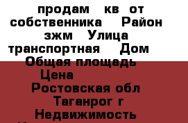 продам 3 кв. от собственника  › Район ­ зжм › Улица ­ транспортная  › Дом ­ 1/2 › Общая площадь ­ 60 › Цена ­ 2 400 000 - Ростовская обл., Таганрог г. Недвижимость » Квартиры продажа   